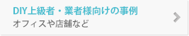 DIY上級者・業者様向けの事例 オフィスや店舗など