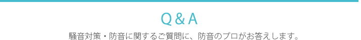 Q＆A　騒音対策・防音に関するご質問に、防音のプロがお答えします。