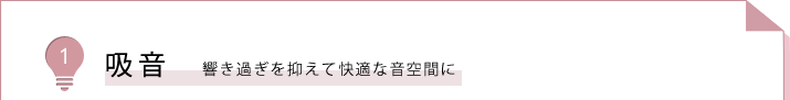 １.吸音　響き過ぎを抑えて快適な音空間に
